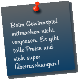 Beim Gewinnspiel mitmachen nicht vergessen. Es gibt tolle Preise und viele super Überraschungen !